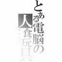 とある電脳の人食玩具（ハンプニー）