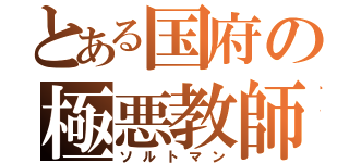 とある国府の極悪教師（ソルトマン）