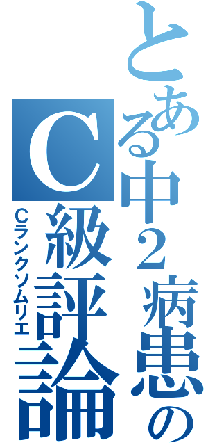 とある中２病患者のＣ級評論（Ｃランクソムリエ）