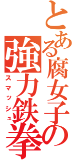 とある腐女子の強力鉄拳（スマッシュ）