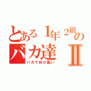 とある１年２組のバカ達Ⅱ（バカで何が悪い）