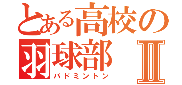 とある高校の羽球部Ⅱ（バドミントン）