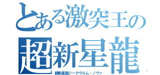 とある激突王の超新星龍（超新星龍ジークヴルム・ノヴァ）