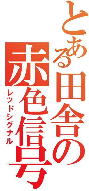 とある田舎の赤色信号（レッドシグナル）