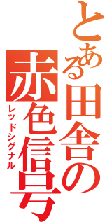 とある田舎の赤色信号（レッドシグナル）