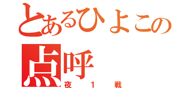 とあるひよこの点呼（夜１戦）