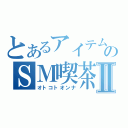 とあるアイテムのＳＭ喫茶Ⅱ（オトコトオンナ）