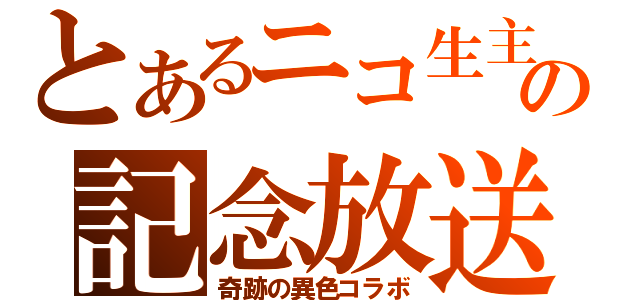 とあるニコ生主の記念放送（奇跡の異色コラボ）