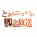 とあるニコ生主の記念放送（奇跡の異色コラボ）