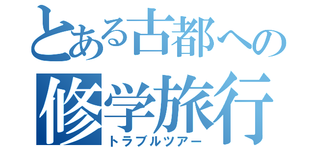 とある古都への修学旅行（トラブルツアー）