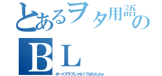 とあるヲタ用語のＢＬ（ボーイズラブじゃなくてばらだよｗ）