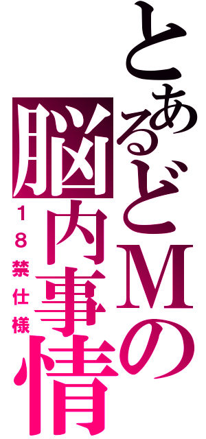 とあるどＭの脳内事情（１８禁仕様）