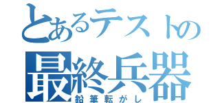 とあるテストの最終兵器（鉛筆転がし）