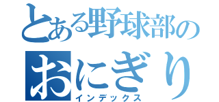 とある野球部のおにぎり（インデックス）