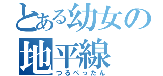 とある幼女の地平線（つるぺったん）