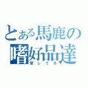 とある馬鹿の嗜好品達（愛してる）