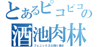 とあるピコピコの酒池肉林（フェニックスの照り焼き）