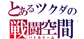 とあるツクダの戦闘空間（バトルドーム）