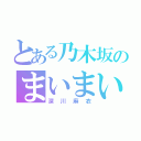 とある乃木坂のまいまい（深川麻衣）