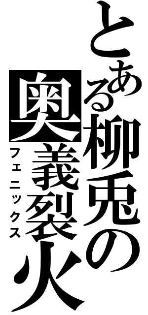 とある柳兎の奥義裂火（フェニックス）