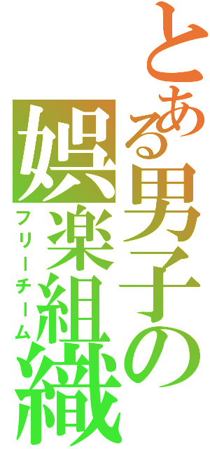 とある男子の娯楽組織（フリーチーム）