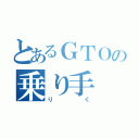 とあるＧＴＯの乗り手（りく）