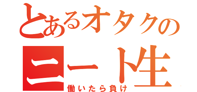 とあるオタクのニート生活（働いたら負け）