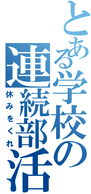 とある学校の連続部活動（休みをくれ）