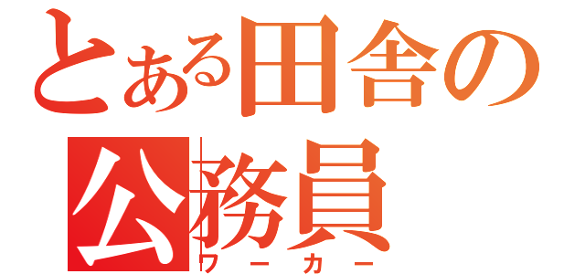 とある田舎の公務員（ワーカー）