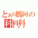 とある媽阿の科科科（幹麻阿）