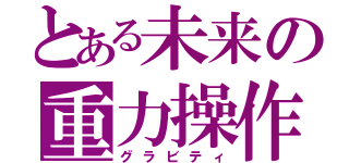 とある未来の重力操作Ⅱ（グラビティ）