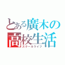 とある廣木の高校生活（スクールライフ）