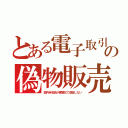 とある電子取引の偽物販売（国内有名店が悪質化で返金しない）