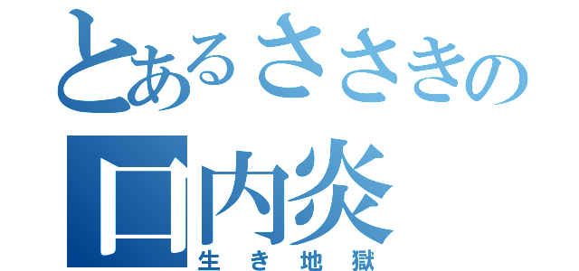 とあるささきの口内炎（生き地獄）