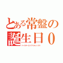 とある常盤の誕生日０４０６（バースデーエイプリルシックス）