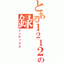 とある１２１２の録（インデックス）