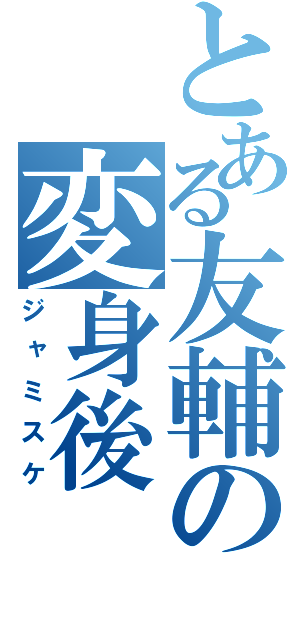 とある友輔の変身後（ジャミスケ）