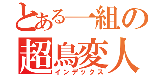 とある一組の超鳥変人（インデックス）