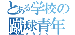 とある学校の蹴球青年（あらさん）