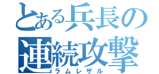 とある兵長の連続攻撃（ラムレザル）