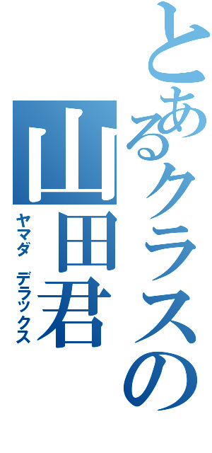 とあるクラスの山田君（ヤマダ デラックス）