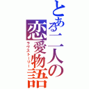 とある二人の恋愛物語（ラヴストーリー）