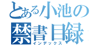 とある小池の禁書目録（インデックス）