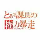 とある課長の権力暴走（パワーハラスメント）