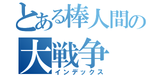 とある棒人間の大戦争（インデックス）