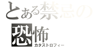 とある禁忌の恐怖（カタストロフィー）