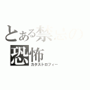 とある禁忌の恐怖（カタストロフィー）