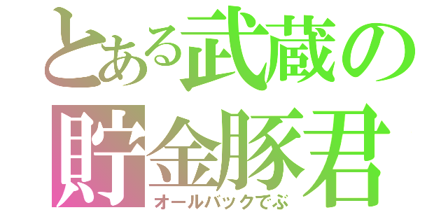 とある武蔵の貯金豚君（オールバックでぶ）