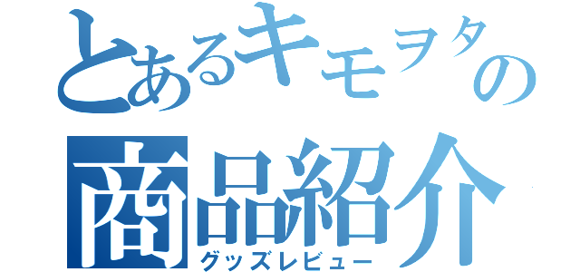 とあるキモヲタの商品紹介（グッズレビュー）