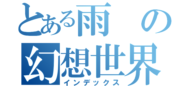 とある雨の幻想世界（インデックス）